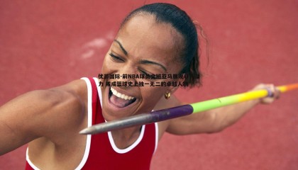 优游国际-前NBA球员文班亚马展现非凡潜力 或成篮球史上独一无二的卓越人物