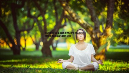 优游国际-双星低迷半场21中9仅25分 球队崩盘落后25分陷绝境