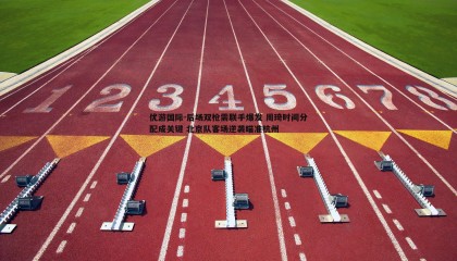 优游国际-后场双枪需联手爆发 周琦时间分配成关键 北京队客场逆袭瞄准杭州