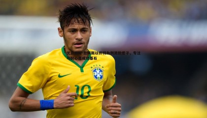 优游国际-詹姆斯以怀特为例激励爱子，专注与耐心是成功基石