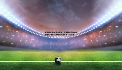 优游国际-曼城官方宣布，刘易斯当选队内最佳球员 首开记录助球队力克诺丁汉森林