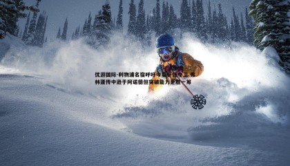 优游国际-利物浦名宿呼吁今夏补强中卫 弗林蓬传中逊于阿诺德但突破能力更胜一筹