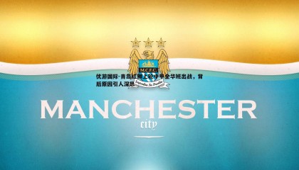 优游国际-青岛红狮上轮中甲全华班出战，背后原因引人深思