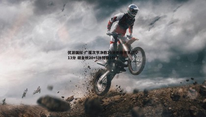 优游国际-广厦次节净胜20分半场领先辽宁13分 胡金秋20+5孙铭徽10+7