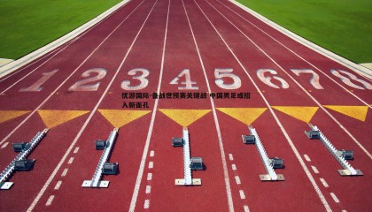 优游国际-备战世预赛关键战 中国男足或招入新面孔