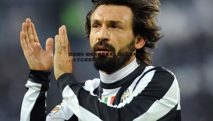 优游国际-国米新援恩里克，融入蓝黑大家庭，儿子已成忠实球迷