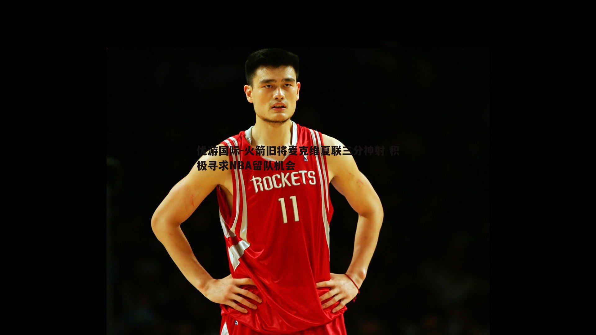 火箭旧将麦克维夏联三分神射 积极寻求NBA留队机会