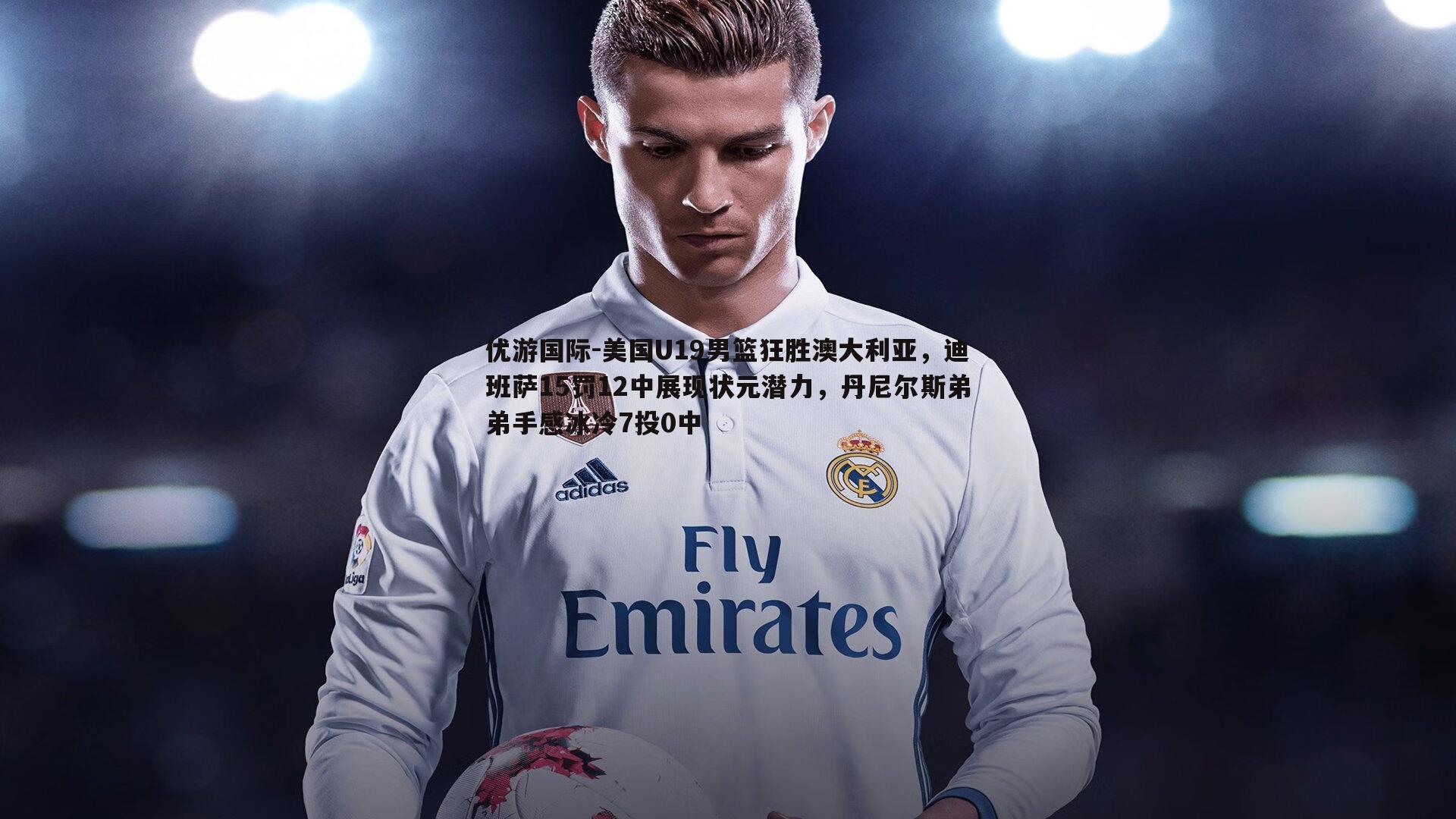 美国U19男篮狂胜澳大利亚，迪班萨15罚12中展现状元潜力，丹尼尔斯弟弟手感冰冷7投0中