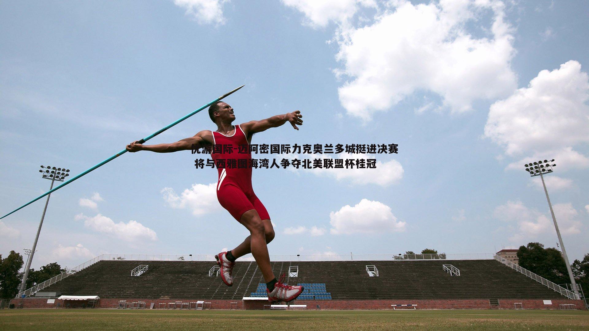 迈阿密国际力克奥兰多城挺进决赛 将与西雅图海湾人争夺北美联盟杯桂冠